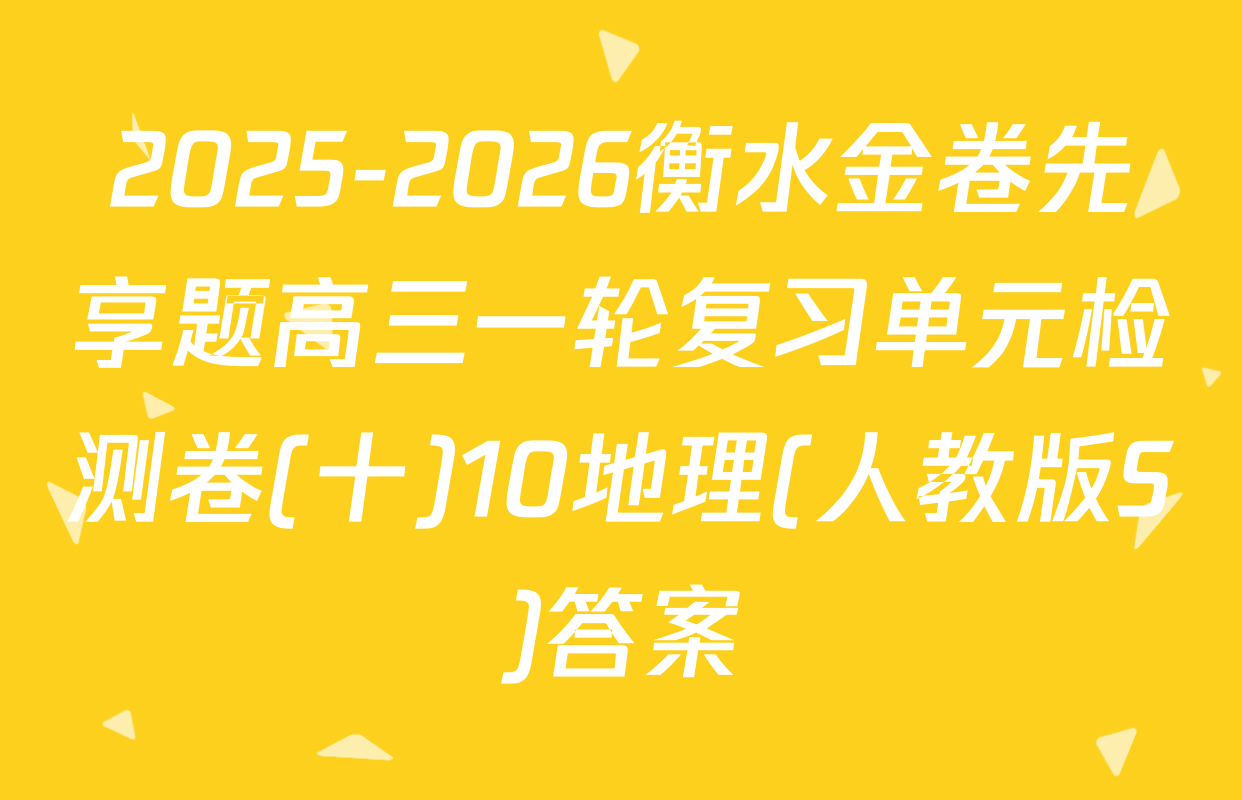 2025-2026衡水金卷先享题高三一轮复习单元检测卷(十)10地理(人教版S)答案