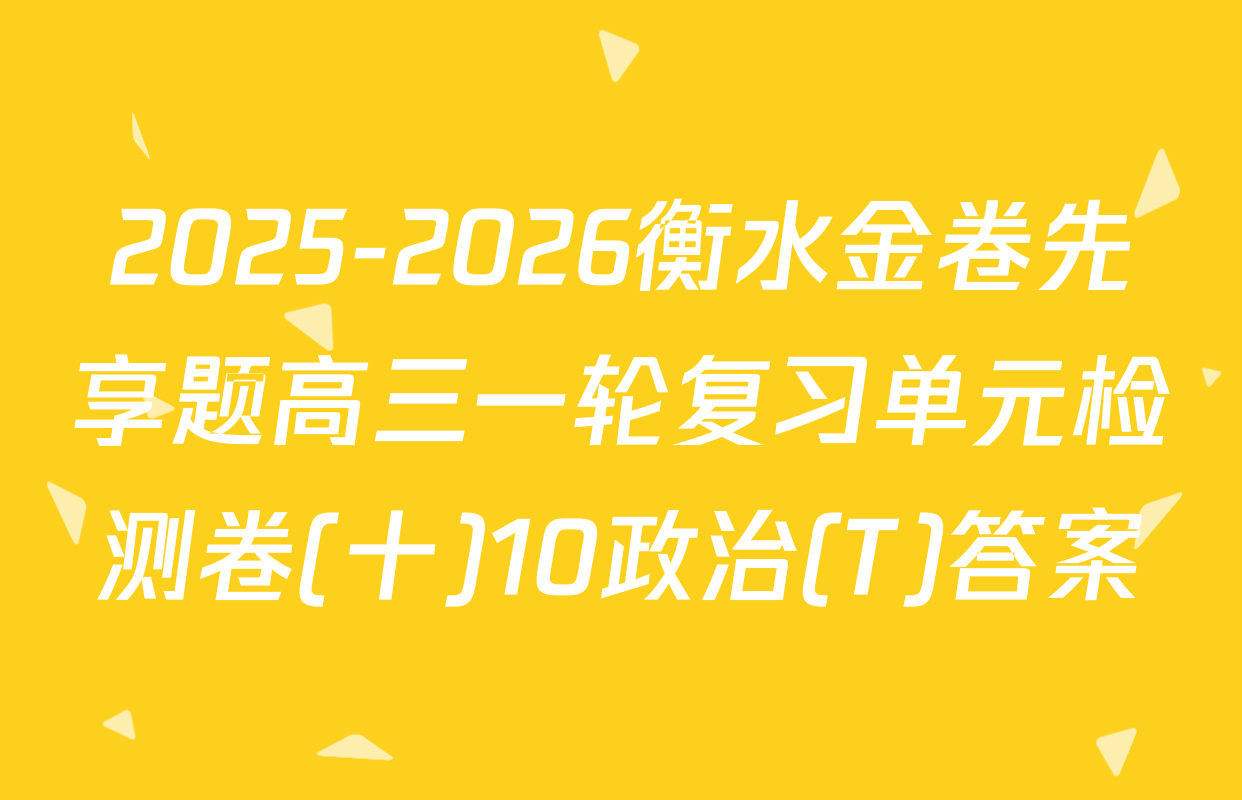 2025-2026衡水金卷先享题高三一轮复习单元检测卷(十)10政治(T)答案