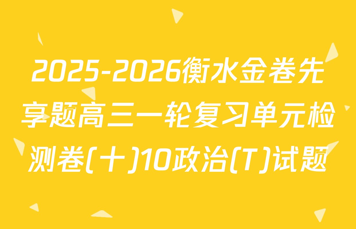 2025-2026衡水金卷先享题高三一轮复习单元检测卷(十)10政治(T)试题