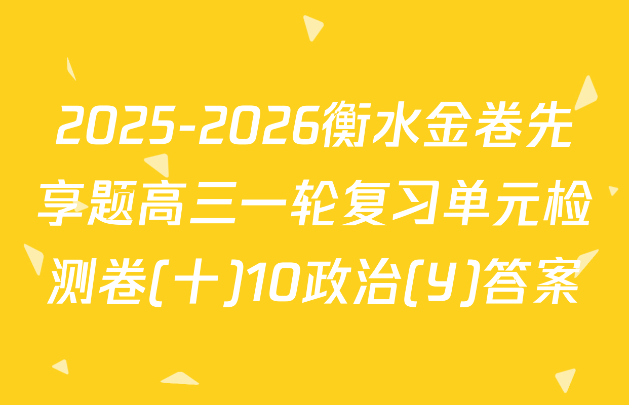 2025-2026衡水金卷先享题高三一轮复习单元检测卷(十)10政治(Y)答案