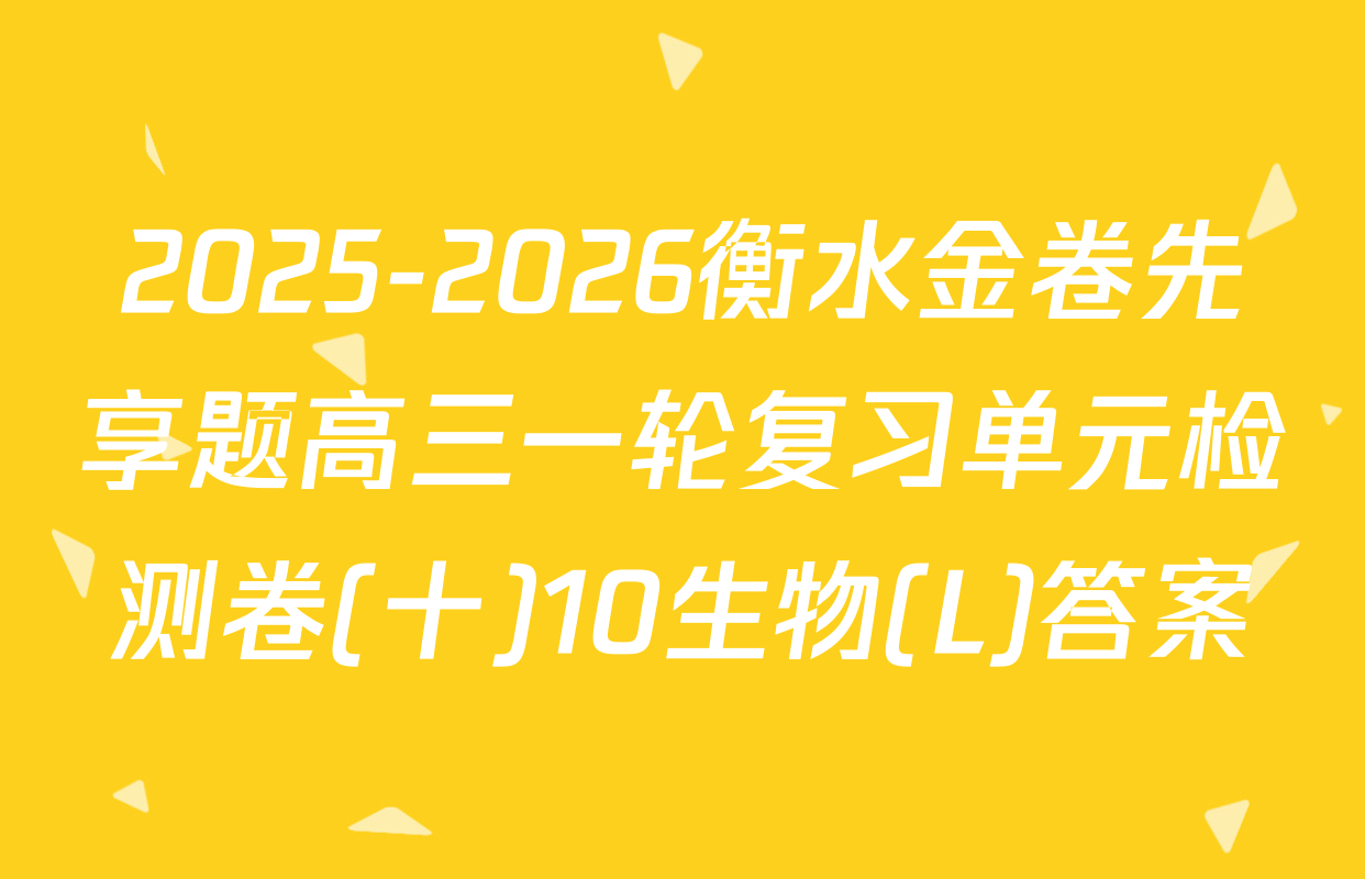 2025-2026衡水金卷先享题高三一轮复习单元检测卷(十)10生物(L)答案