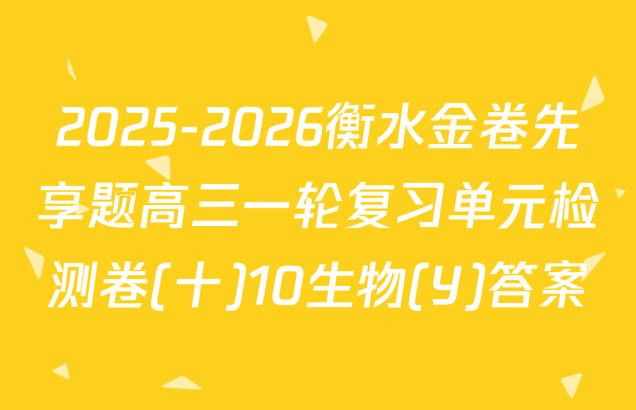 2025-2026衡水金卷先享题高三一轮复习单元检测卷(十)10生物(Y)答案