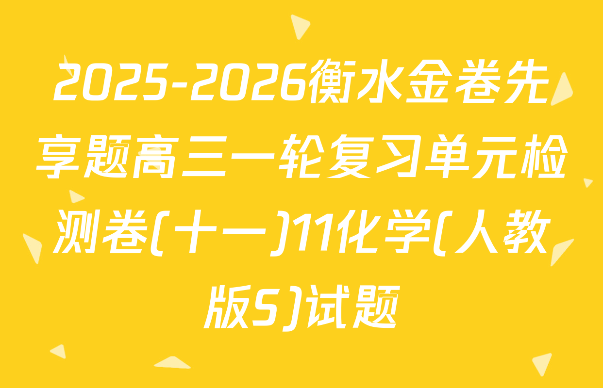 2025-2026衡水金卷先享题高三一轮复习单元检测卷(十一)11化学(人教版S)试题