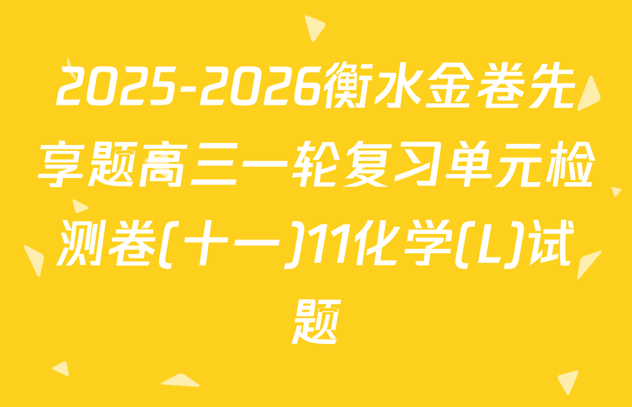 2025-2026衡水金卷先享题高三一轮复习单元检测卷(十一)11化学(L)试题