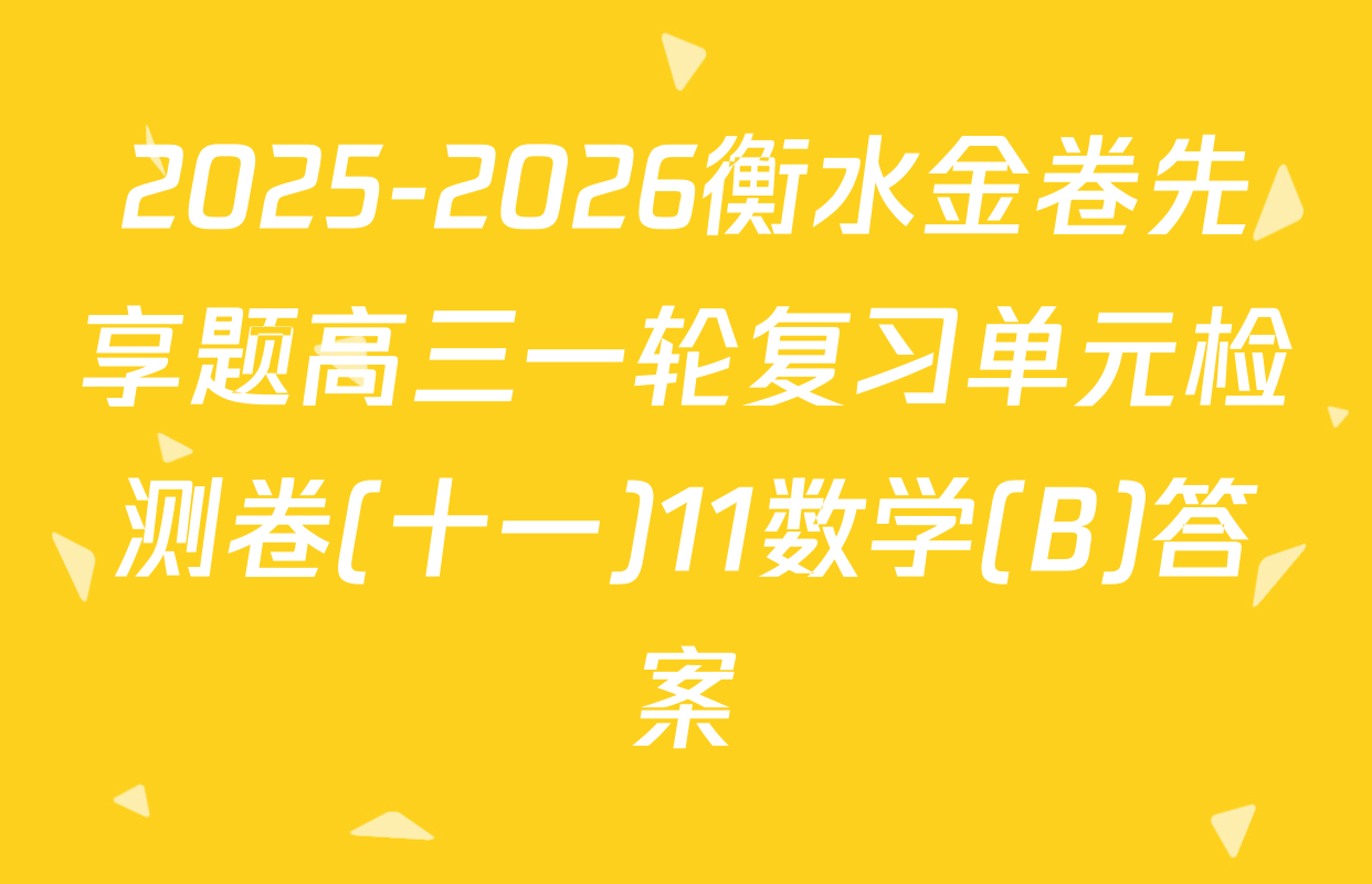 2025-2026衡水金卷先享题高三一轮复习单元检测卷(十一)11数学(B)答案