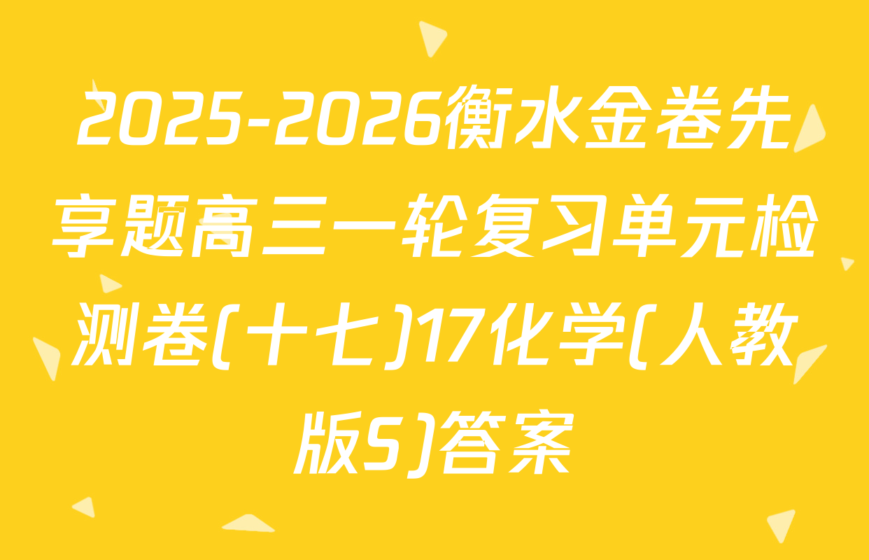 2025-2026衡水金卷先享题高三一轮复习单元检测卷(十七)17化学(人教版S)答案