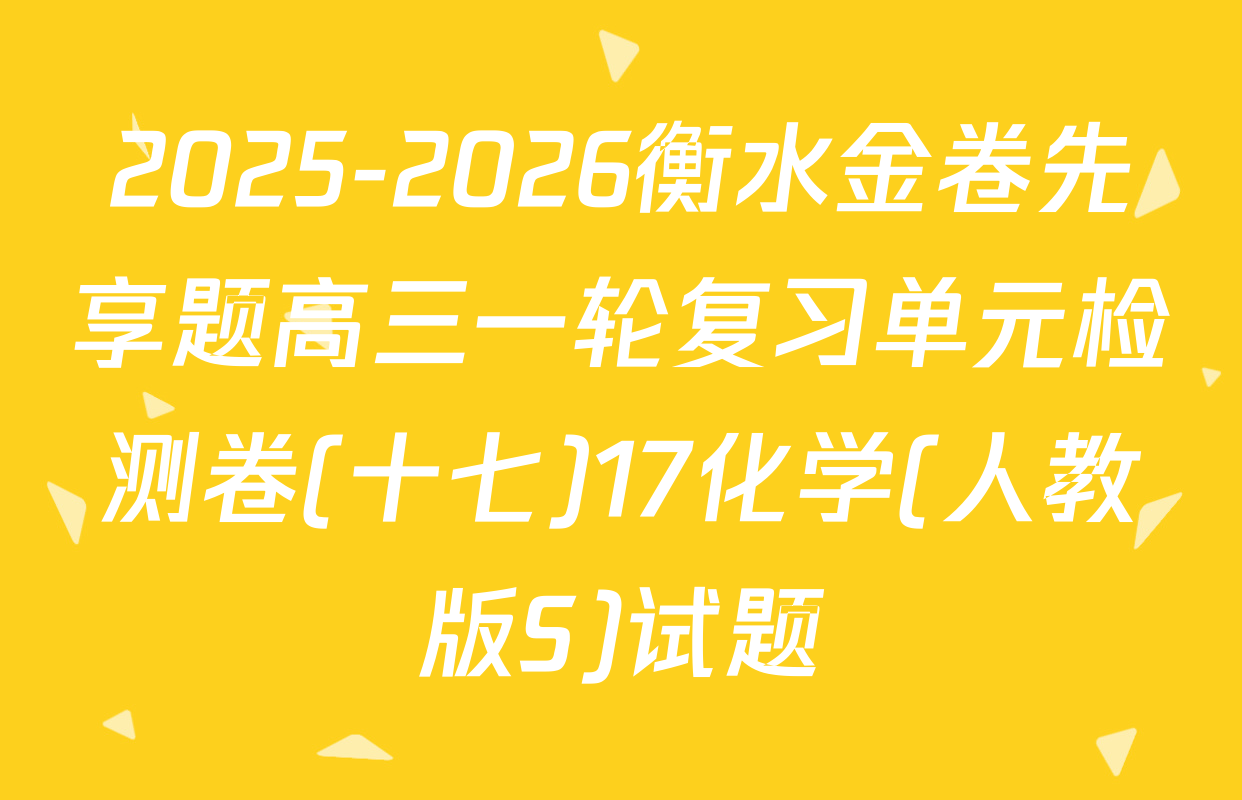 2025-2026衡水金卷先享题高三一轮复习单元检测卷(十七)17化学(人教版S)试题