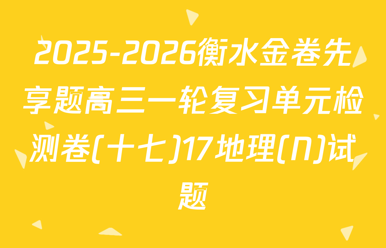 2025-2026衡水金卷先享题高三一轮复习单元检测卷(十七)17地理(N)试题