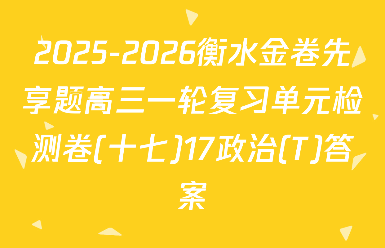 2025-2026衡水金卷先享题高三一轮复习单元检测卷(十七)17政治(T)答案