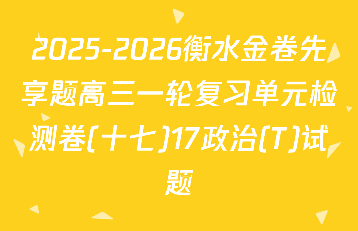 2025-2026衡水金卷先享题高三一轮复习单元检测卷(十七)17政治(T)试题