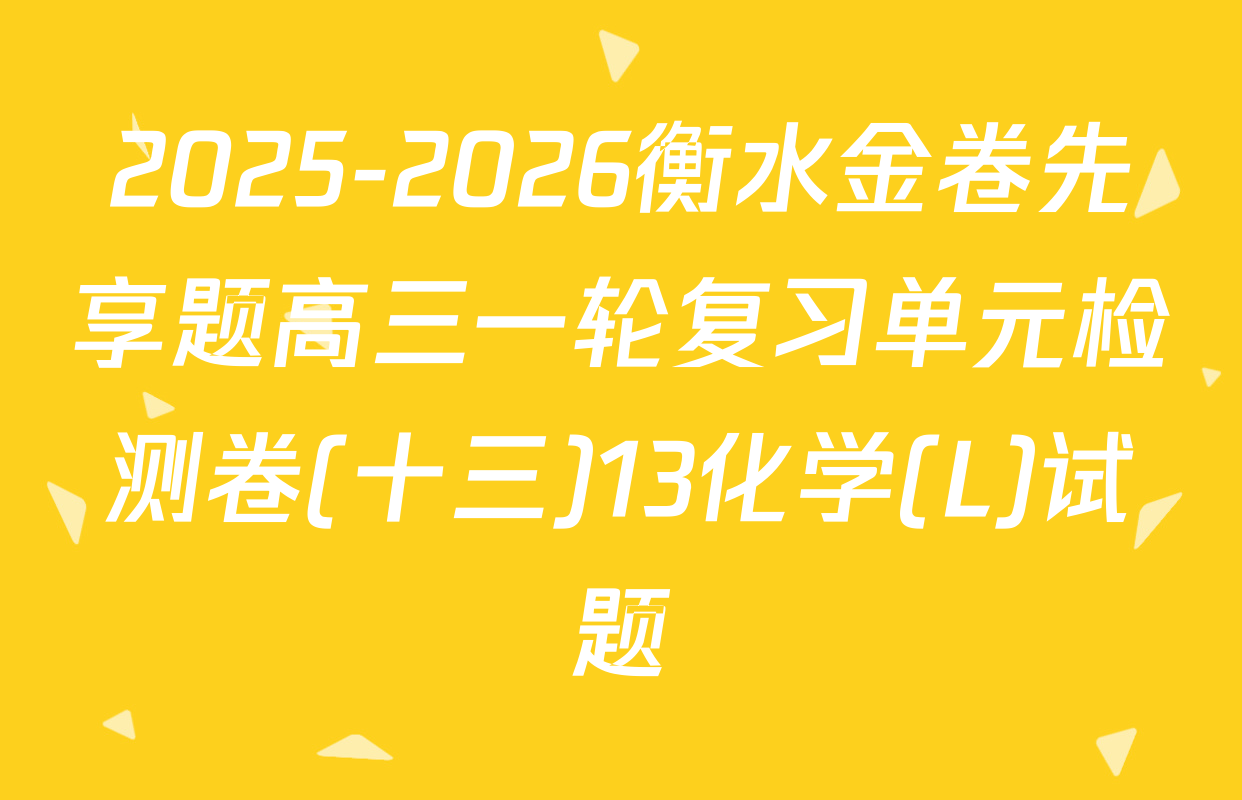 2025-2026衡水金卷先享题高三一轮复习单元检测卷(十三)13化学(L)试题