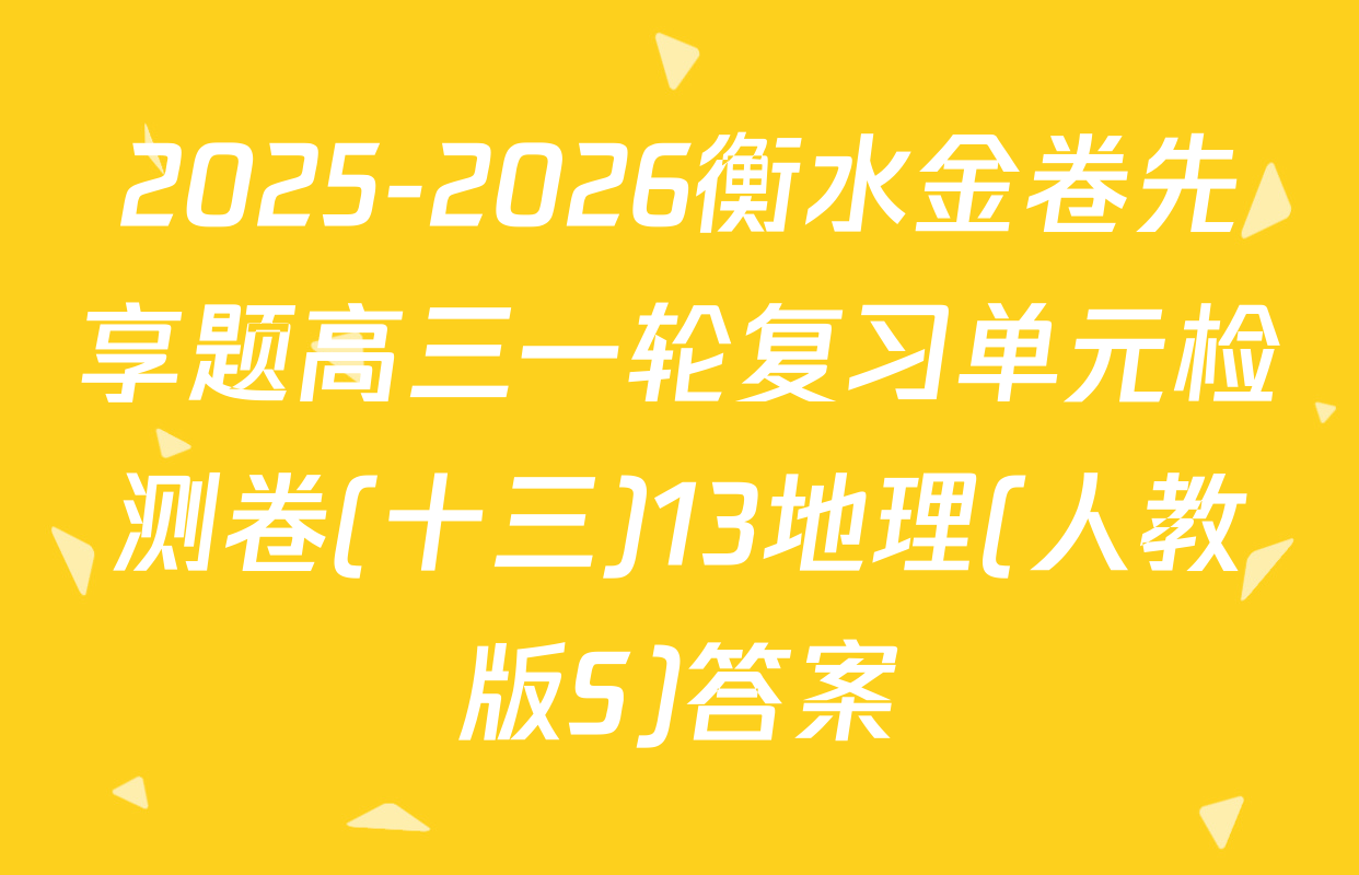 2025-2026衡水金卷先享题高三一轮复习单元检测卷(十三)13地理(人教版S)答案