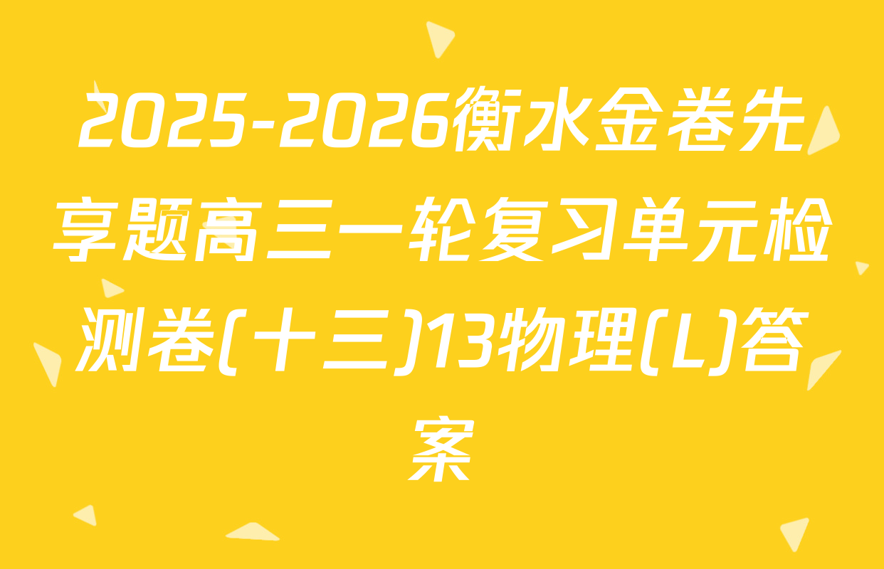 2025-2026衡水金卷先享题高三一轮复习单元检测卷(十三)13物理(L)答案