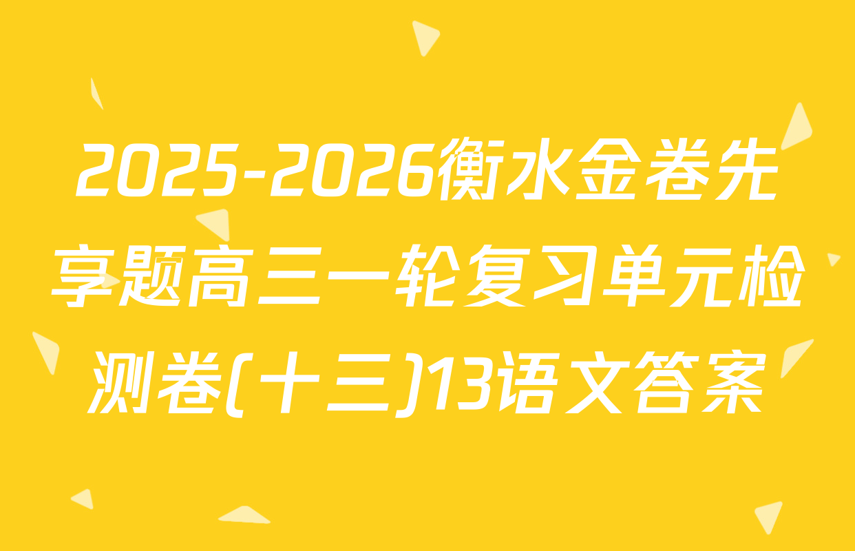 2025-2026衡水金卷先享题高三一轮复习单元检测卷(十三)13语文答案