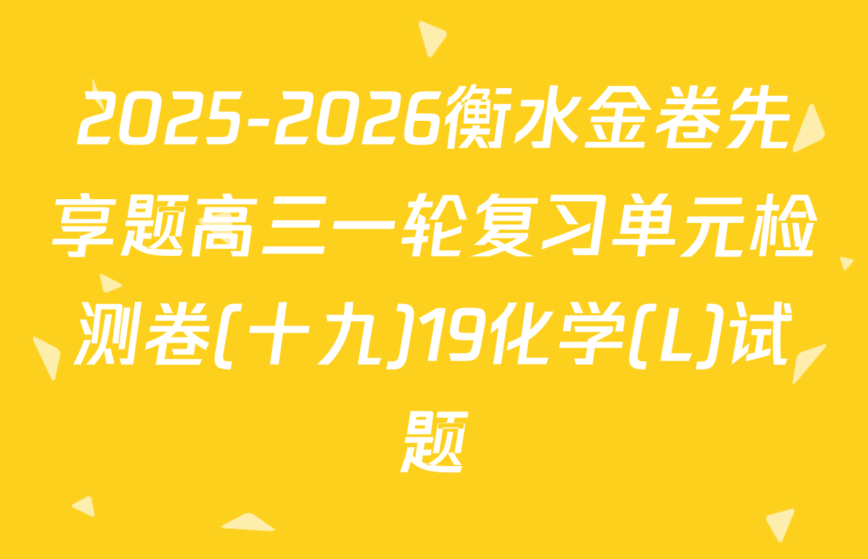 2025-2026衡水金卷先享题高三一轮复习单元检测卷(十九)19化学(L)试题