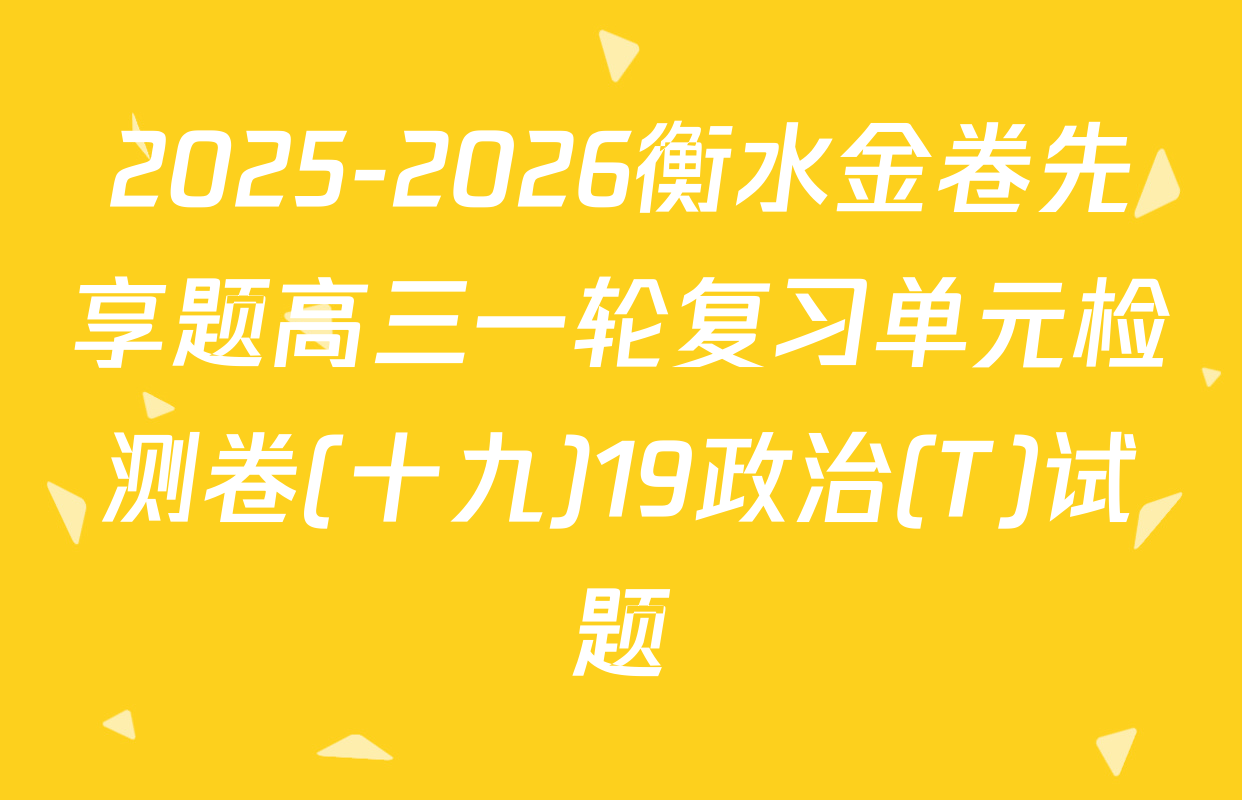 2025-2026衡水金卷先享题高三一轮复习单元检测卷(十九)19政治(T)试题