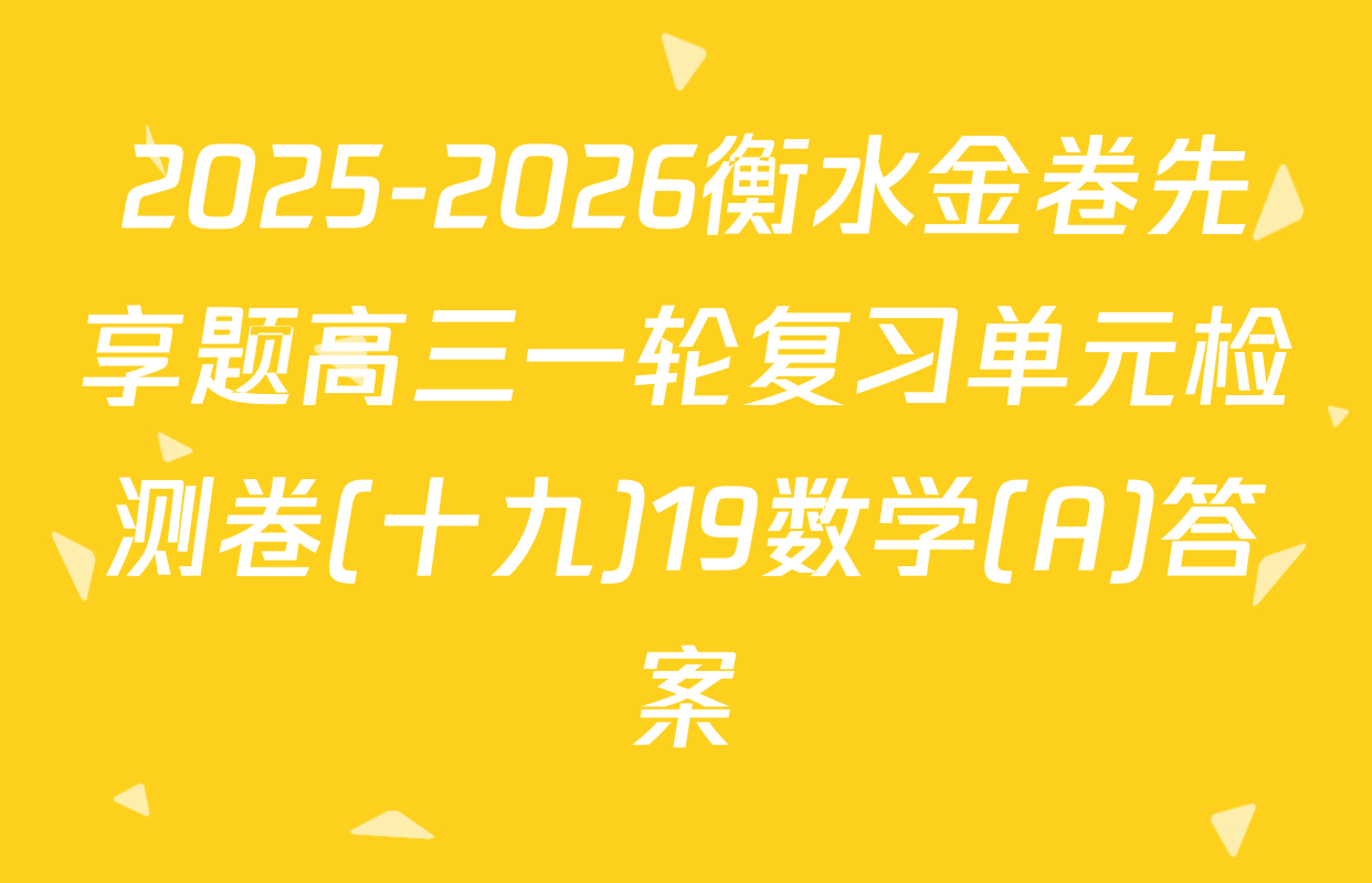 2025-2026衡水金卷先享题高三一轮复习单元检测卷(十九)19数学(A)答案