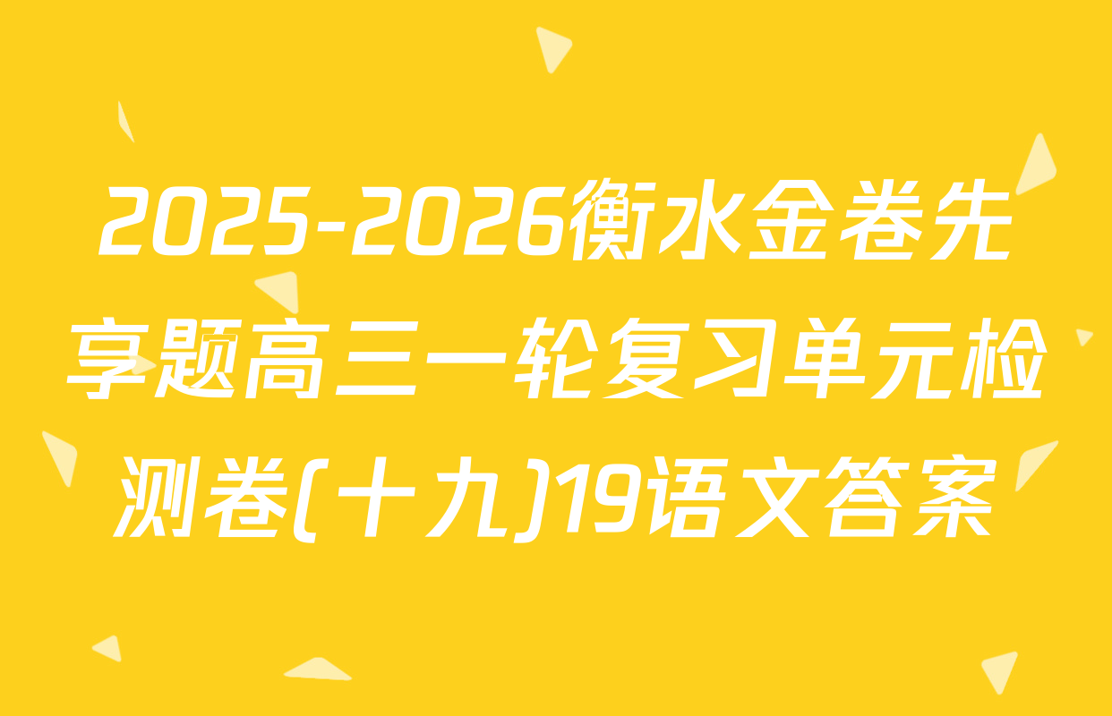 2025-2026衡水金卷先享题高三一轮复习单元检测卷(十九)19语文答案