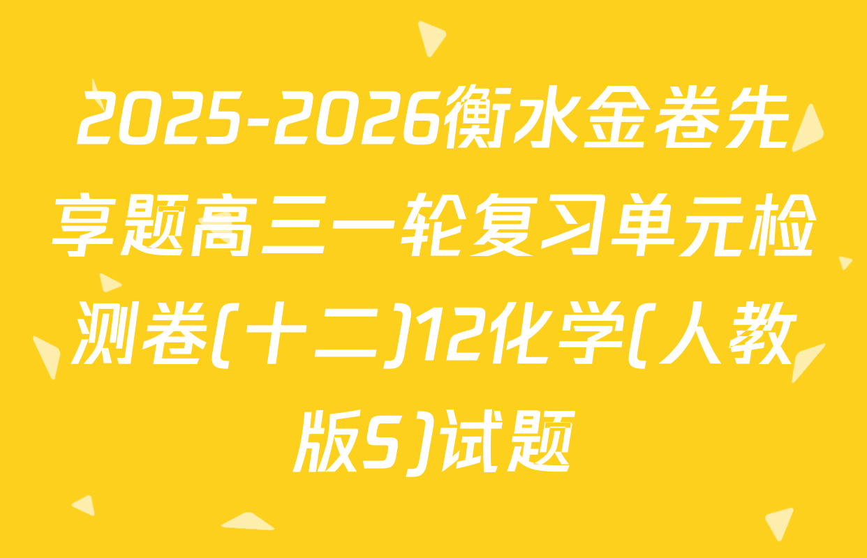 2025-2026衡水金卷先享题高三一轮复习单元检测卷(十二)12化学(人教版S)试题