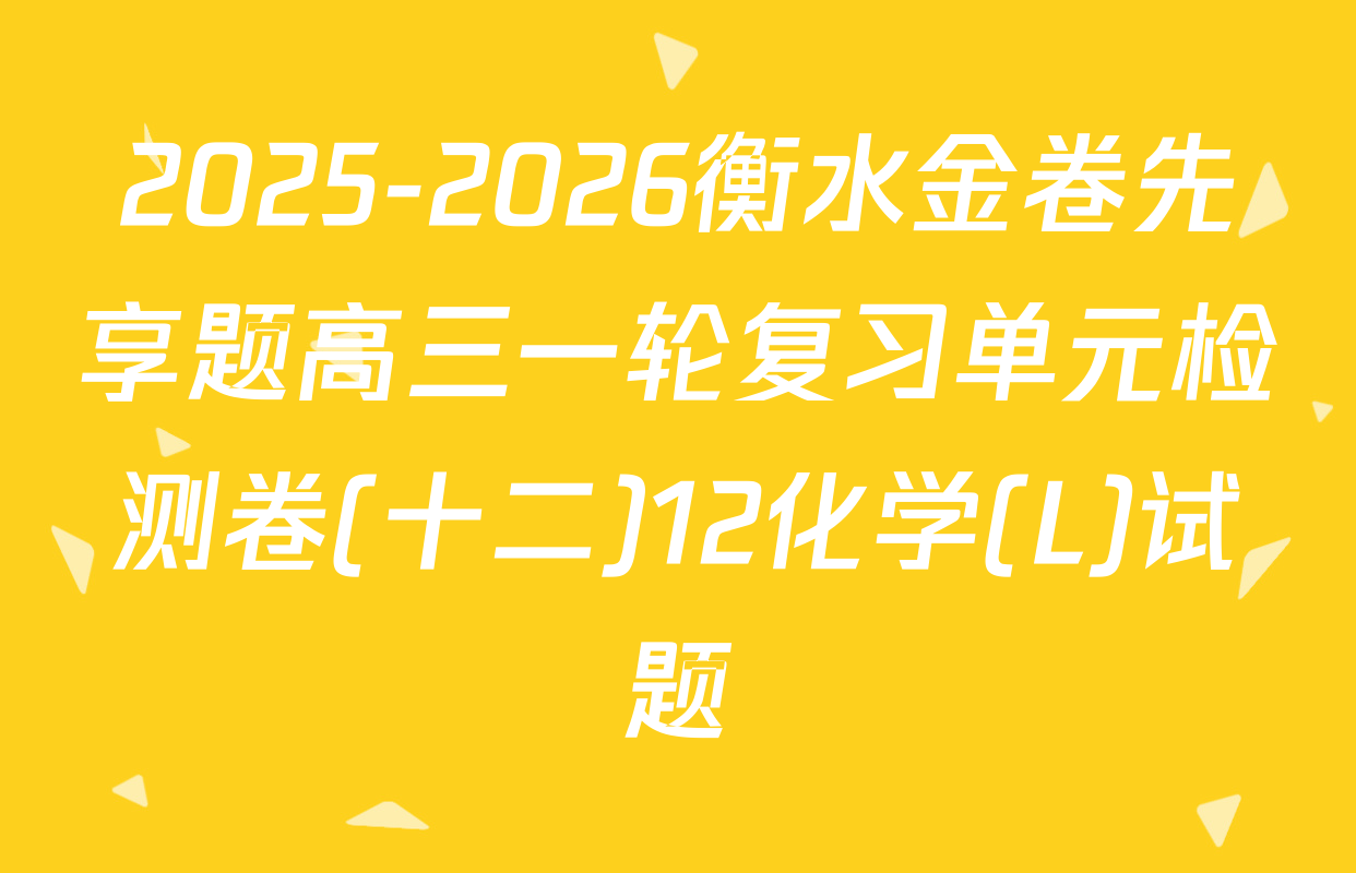 2025-2026衡水金卷先享题高三一轮复习单元检测卷(十二)12化学(L)试题