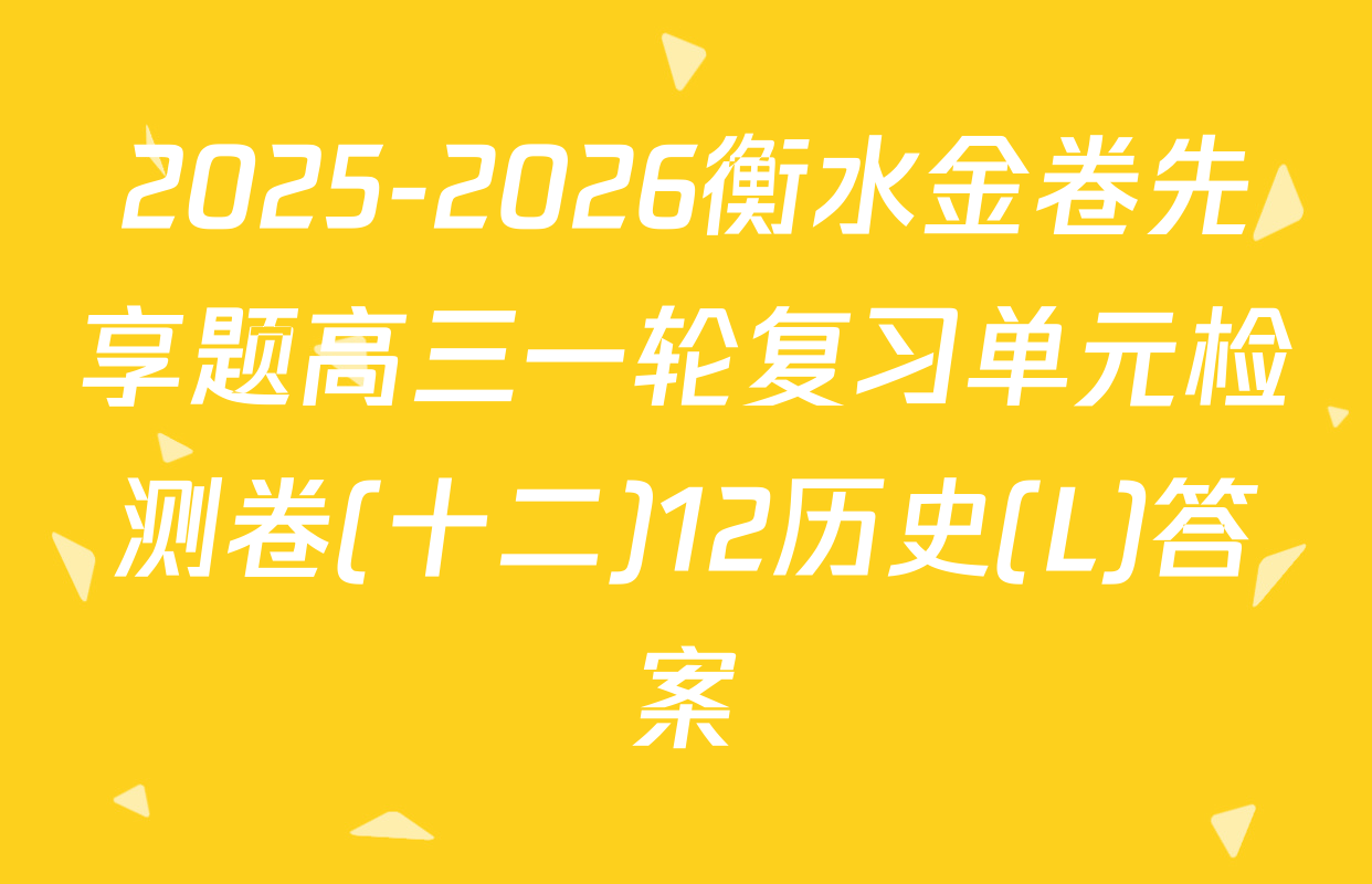 2025-2026衡水金卷先享题高三一轮复习单元检测卷(十二)12历史(L)答案