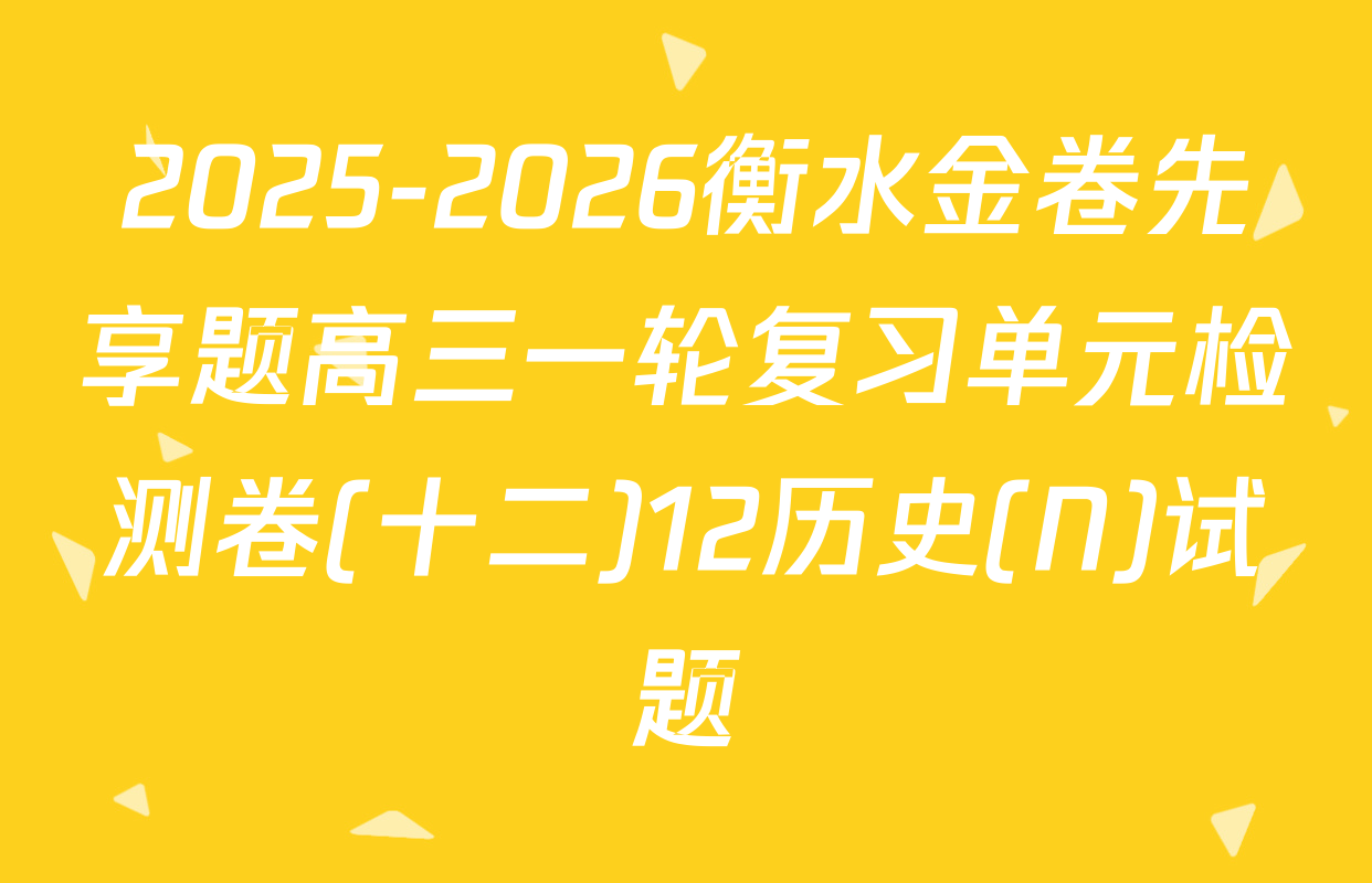 2025-2026衡水金卷先享题高三一轮复习单元检测卷(十二)12历史(N)试题