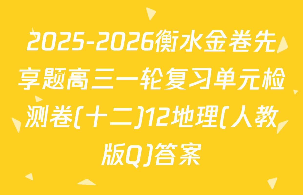 2025-2026衡水金卷先享题高三一轮复习单元检测卷(十二)12地理(人教版Q)答案