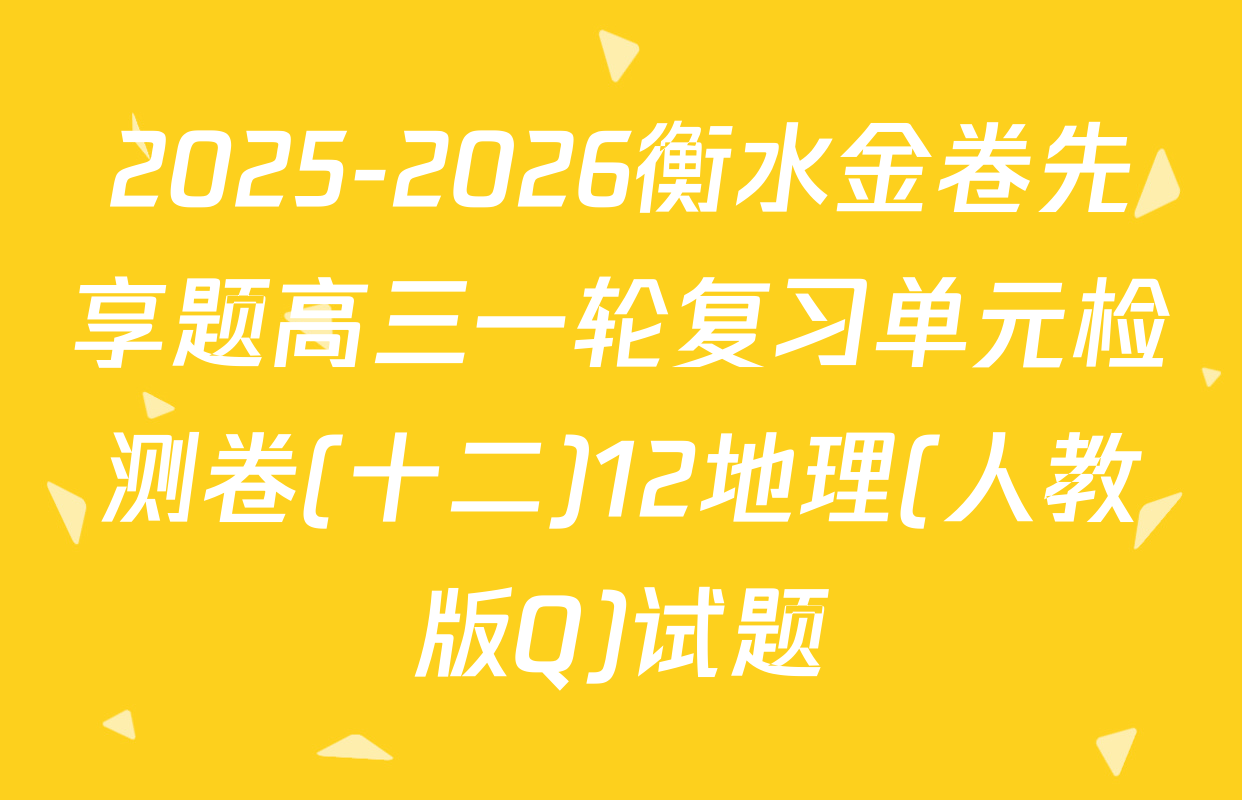 2025-2026衡水金卷先享题高三一轮复习单元检测卷(十二)12地理(人教版Q)试题