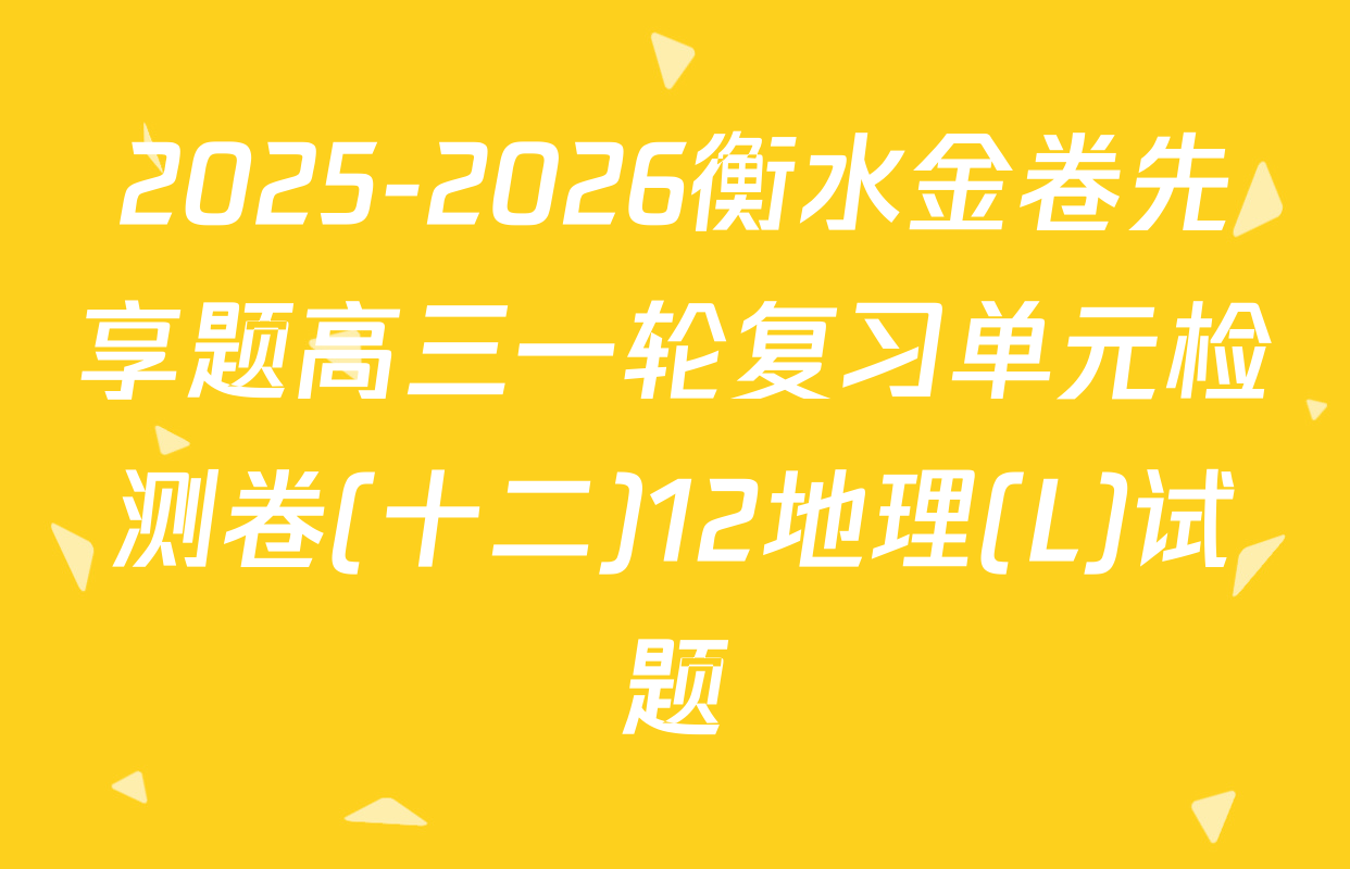 2025-2026衡水金卷先享题高三一轮复习单元检测卷(十二)12地理(L)试题