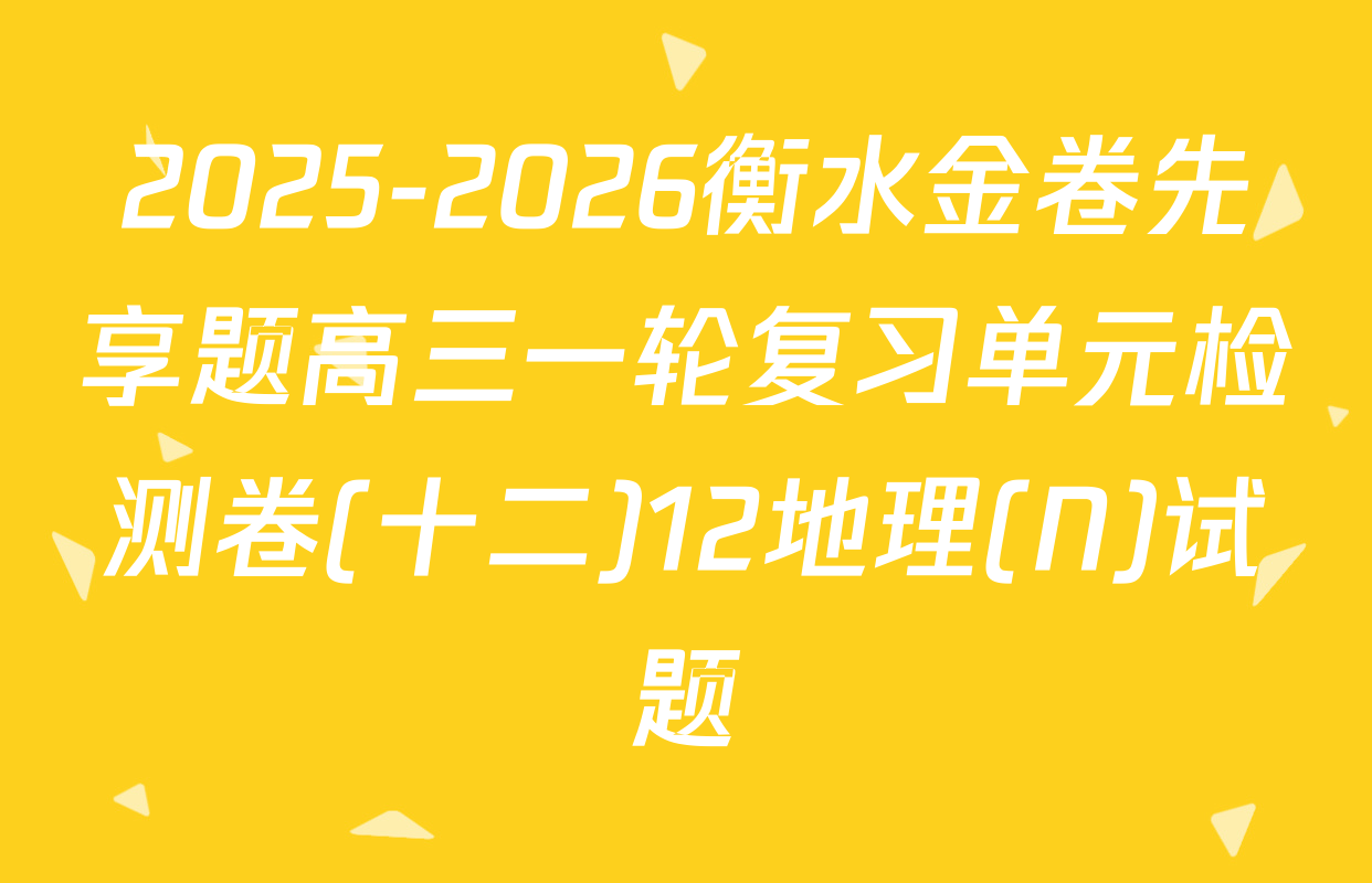 2025-2026衡水金卷先享题高三一轮复习单元检测卷(十二)12地理(N)试题