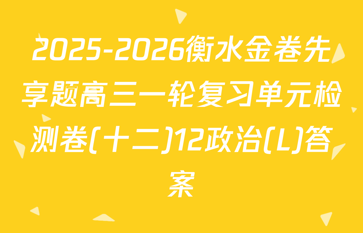 2025-2026衡水金卷先享题高三一轮复习单元检测卷(十二)12政治(L)答案