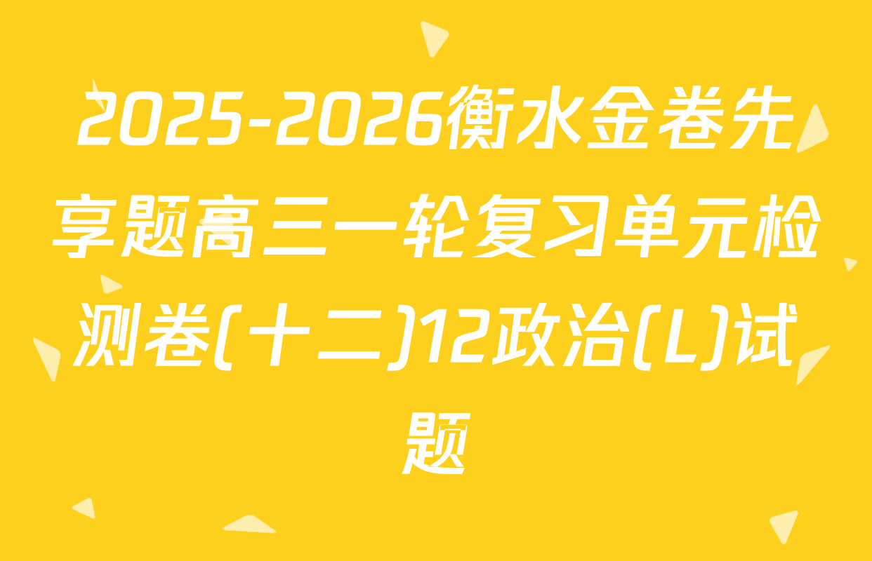 2025-2026衡水金卷先享题高三一轮复习单元检测卷(十二)12政治(L)试题