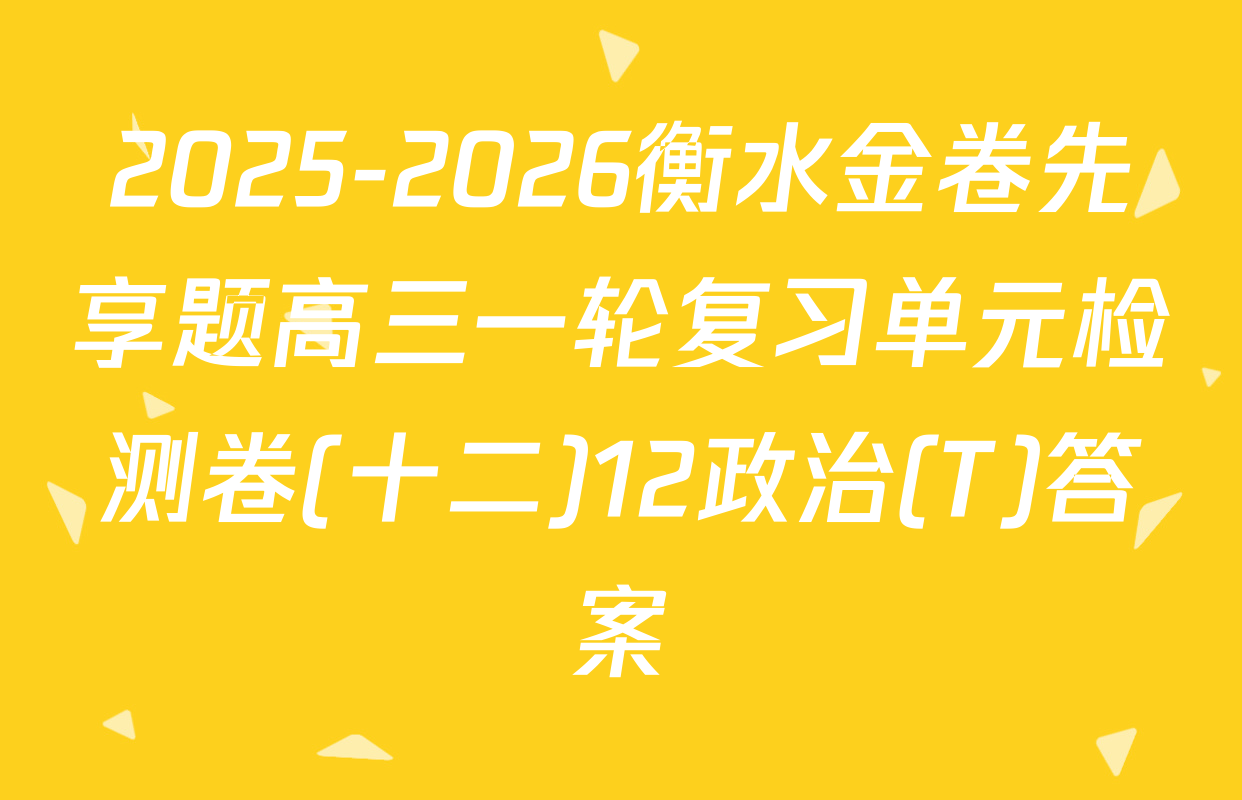 2025-2026衡水金卷先享题高三一轮复习单元检测卷(十二)12政治(T)答案