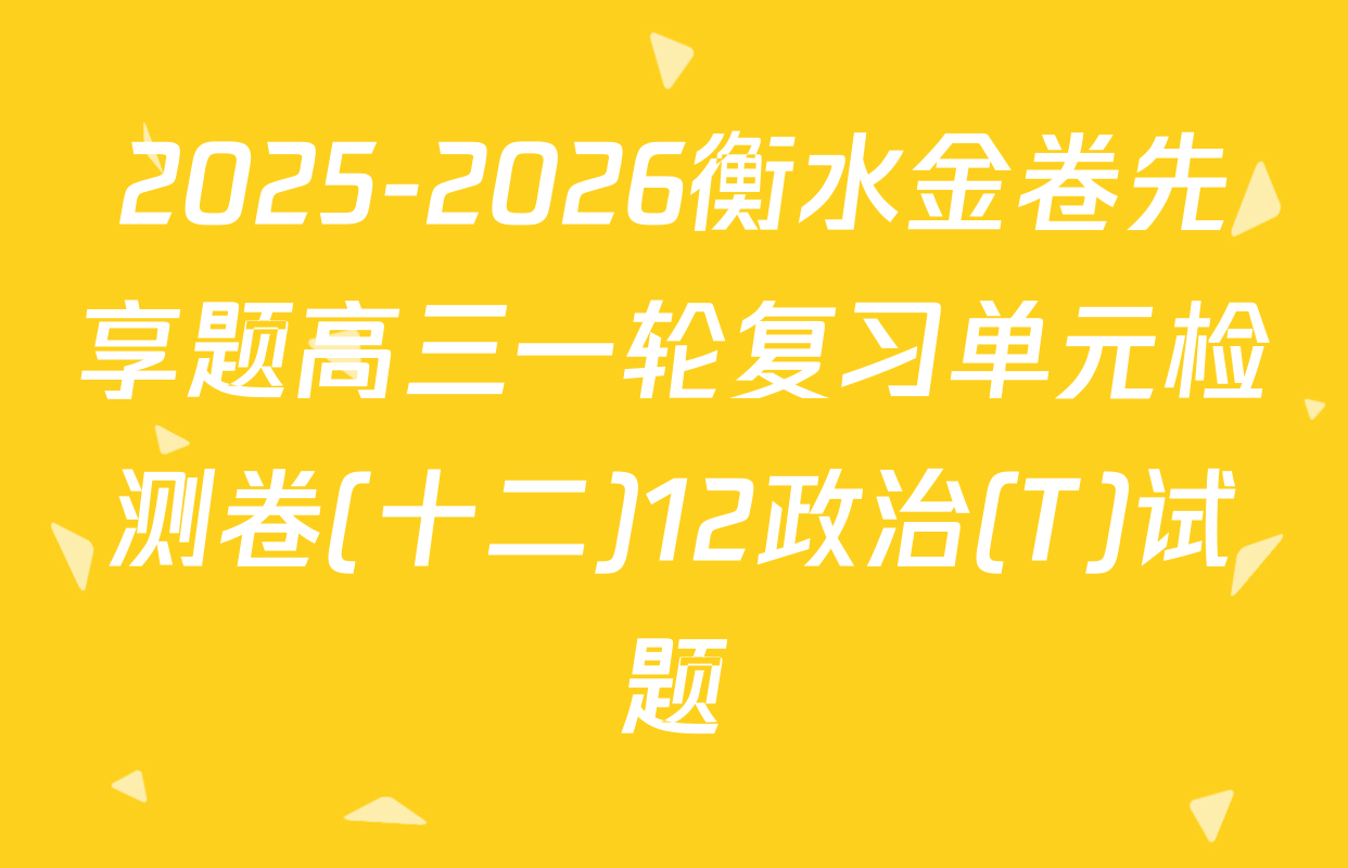 2025-2026衡水金卷先享题高三一轮复习单元检测卷(十二)12政治(T)试题