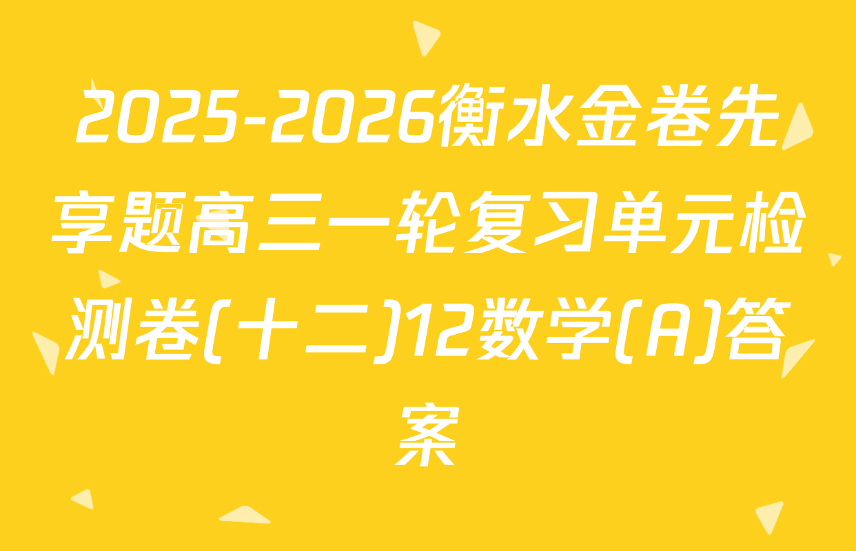 2025-2026衡水金卷先享题高三一轮复习单元检测卷(十二)12数学(A)答案