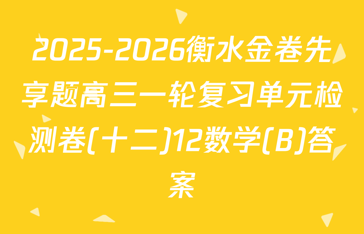 2025-2026衡水金卷先享题高三一轮复习单元检测卷(十二)12数学(B)答案