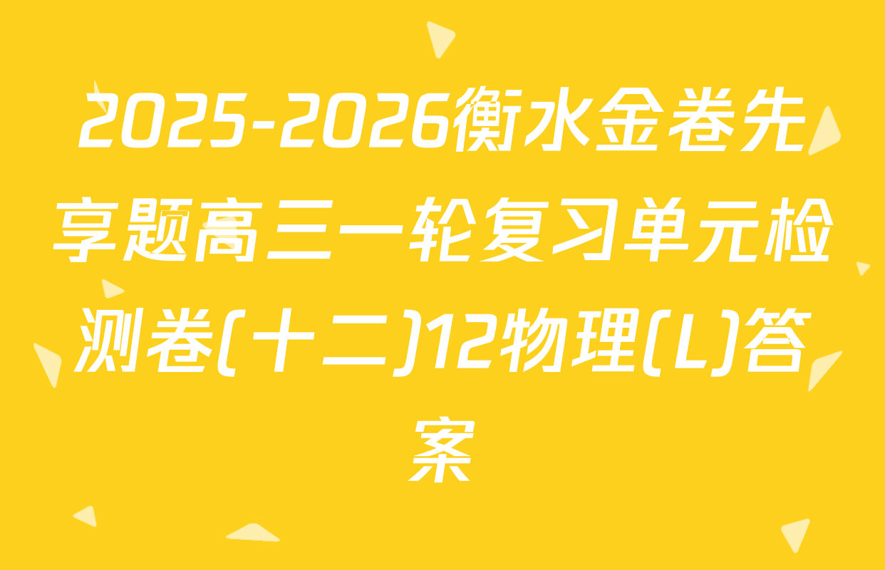 2025-2026衡水金卷先享题高三一轮复习单元检测卷(十二)12物理(L)答案