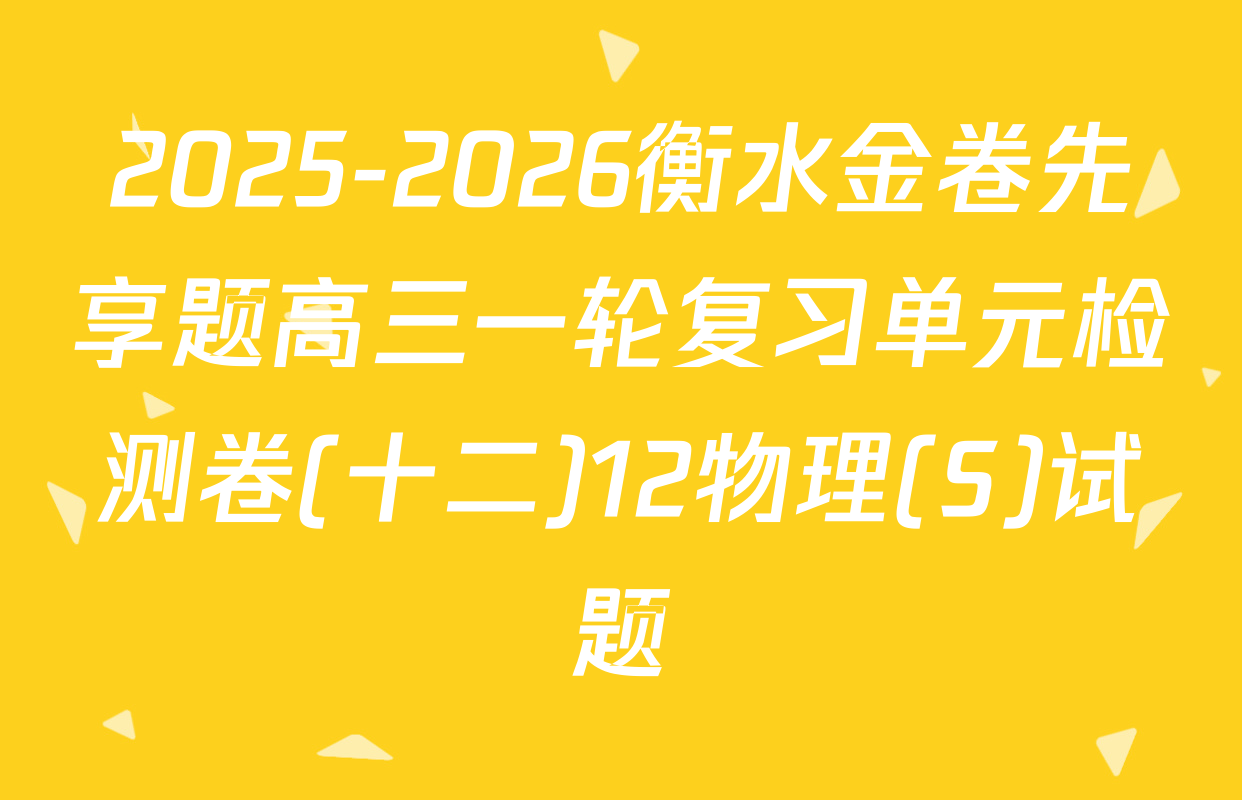 2025-2026衡水金卷先享题高三一轮复习单元检测卷(十二)12物理(S)试题