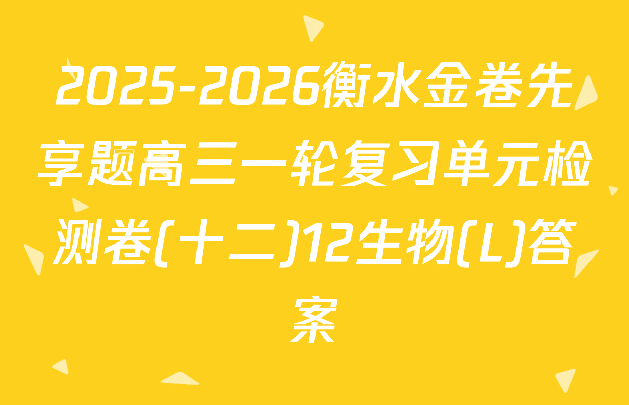 2025-2026衡水金卷先享题高三一轮复习单元检测卷(十二)12生物(L)答案