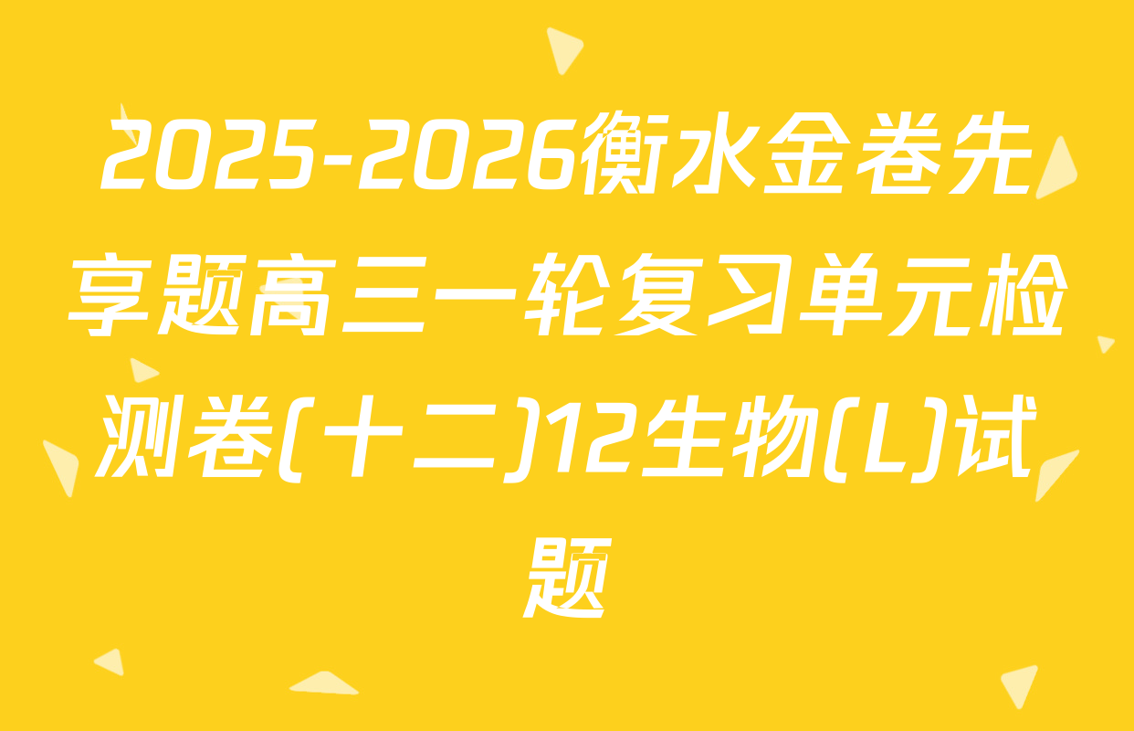 2025-2026衡水金卷先享题高三一轮复习单元检测卷(十二)12生物(L)试题