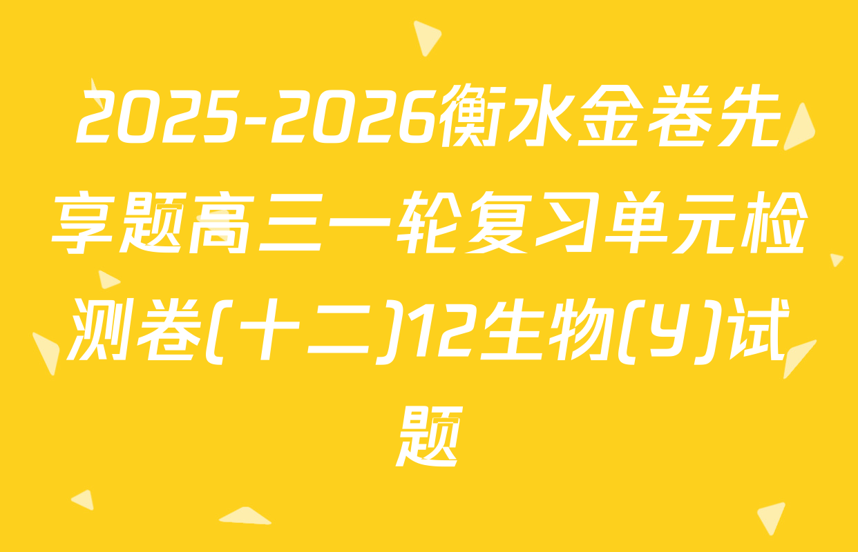 2025-2026衡水金卷先享题高三一轮复习单元检测卷(十二)12生物(Y)试题