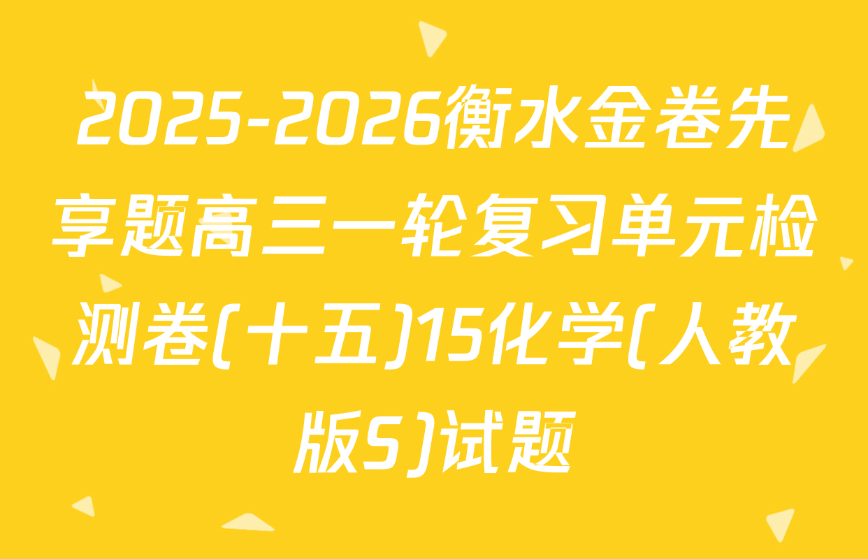2025-2026衡水金卷先享题高三一轮复习单元检测卷(十五)15化学(人教版S)试题