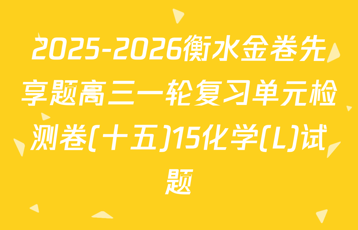 2025-2026衡水金卷先享题高三一轮复习单元检测卷(十五)15化学(L)试题