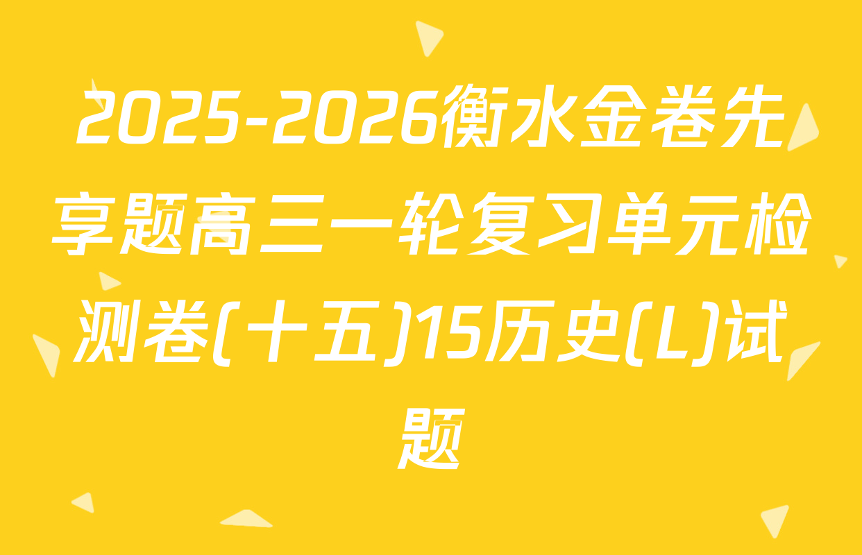 2025-2026衡水金卷先享题高三一轮复习单元检测卷(十五)15历史(L)试题