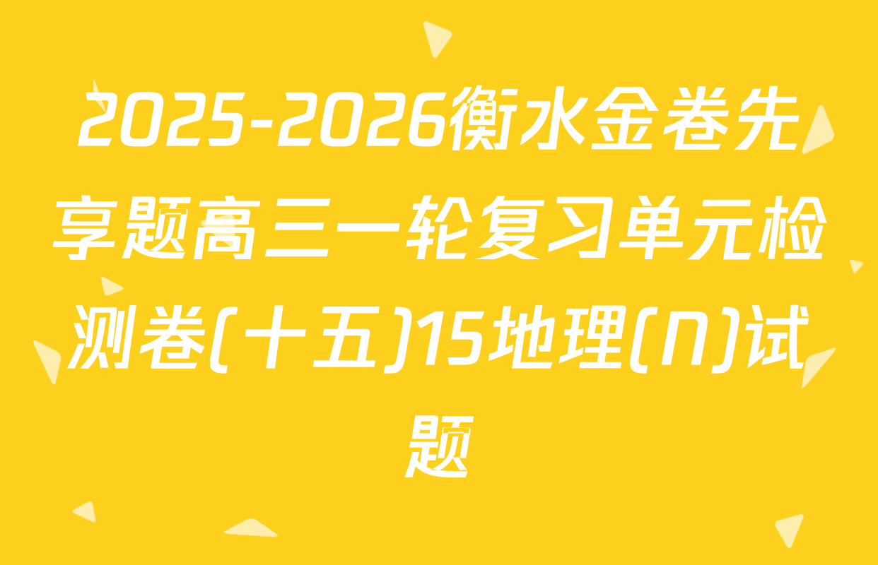 2025-2026衡水金卷先享题高三一轮复习单元检测卷(十五)15地理(N)试题