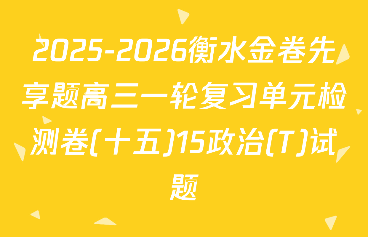 2025-2026衡水金卷先享题高三一轮复习单元检测卷(十五)15政治(T)试题