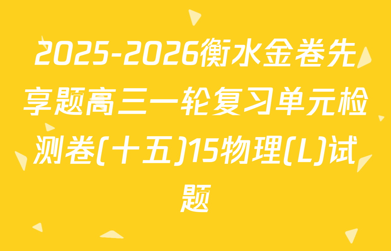 2025-2026衡水金卷先享题高三一轮复习单元检测卷(十五)15物理(L)试题