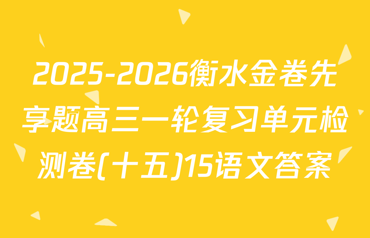 2025-2026衡水金卷先享题高三一轮复习单元检测卷(十五)15语文答案