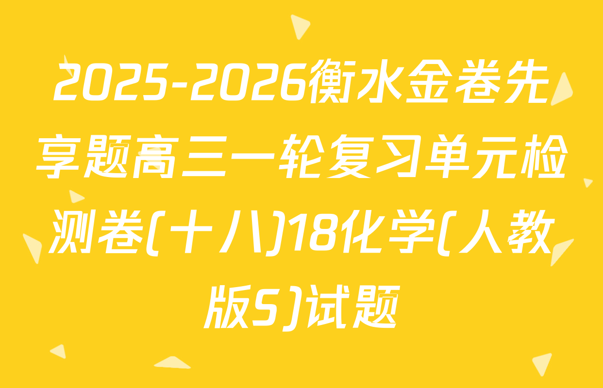2025-2026衡水金卷先享题高三一轮复习单元检测卷(十八)18化学(人教版S)试题