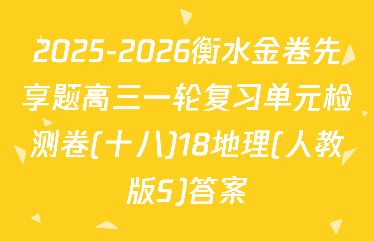 2025-2026衡水金卷先享题高三一轮复习单元检测卷(十八)18地理(人教版S)答案